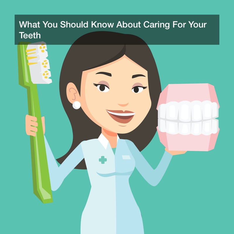 What You Should Know About Caring For Your Teeth