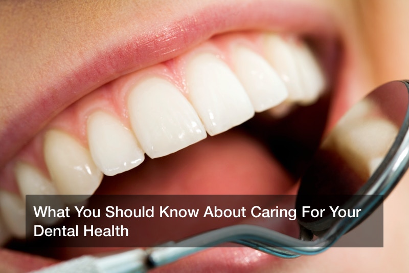 What You Should Know About Caring For Your Dental Health