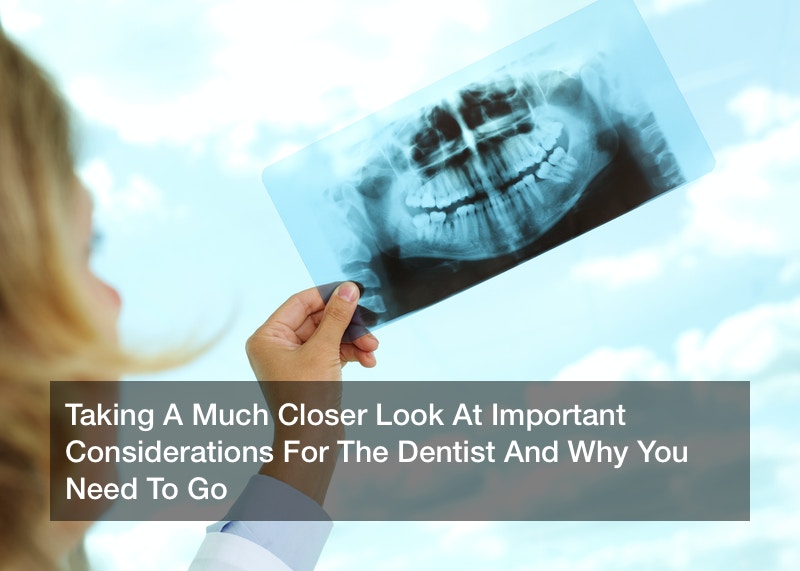 Taking A Much Closer Look At Important Considerations For The Dentist And Why You Need To Go