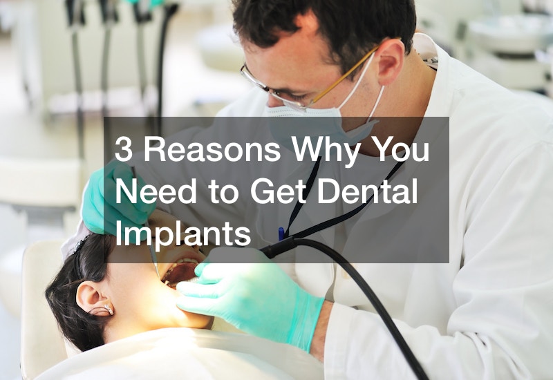 3 Reasons Why You Need to Get Dental Implants