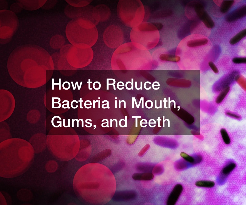 How to Reduce Bacteria in Mouth, Gums, and Teeth