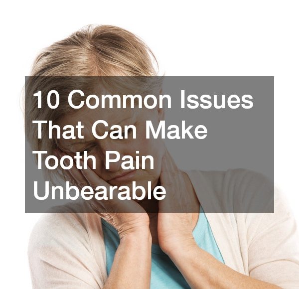 10 Common Issues That Can Make Tooth Pain Unbearable