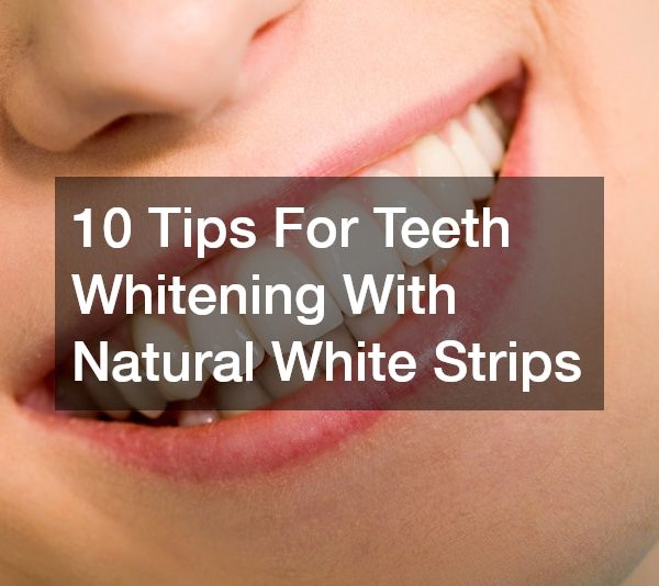 10 Tips For Teeth Whitening With Natural White Strips