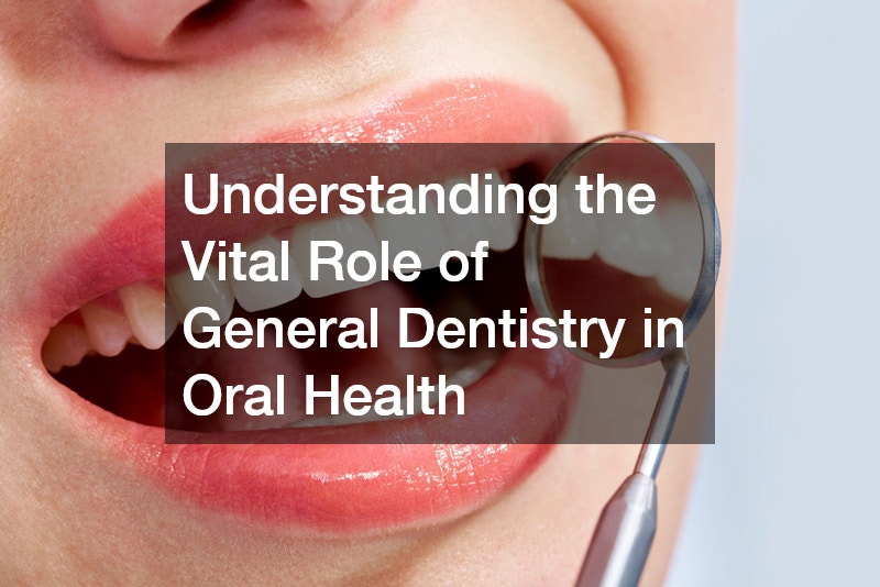 Understanding the Vital Role of General Dentistry in Oral Health